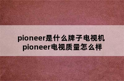 pioneer是什么牌子电视机 pioneer电视质量怎么样